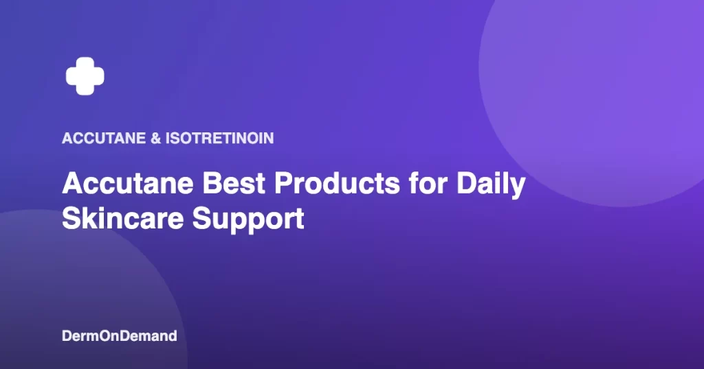 Accutane Best Products for Daily Skincare Support - DermOnDemand dermatology guide illustration covering blog