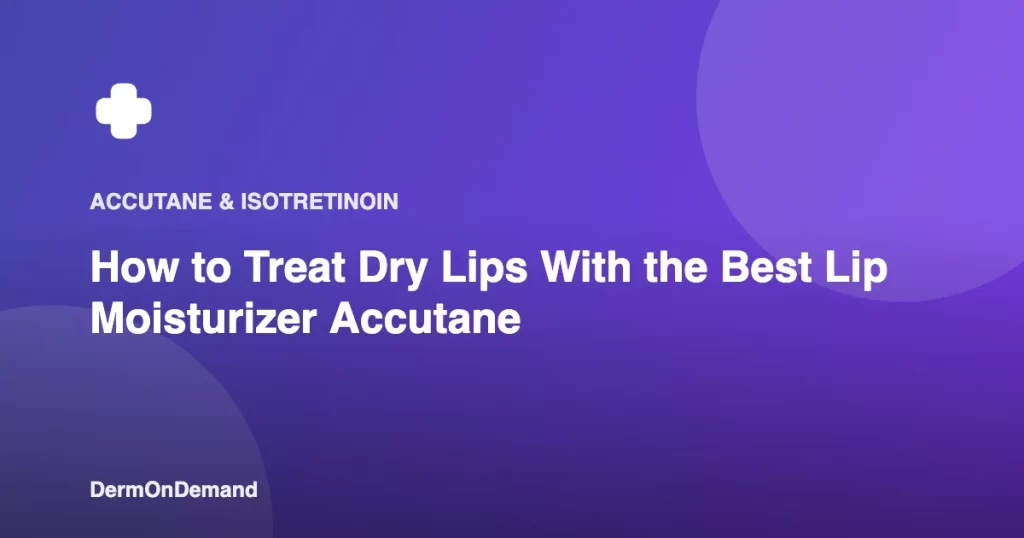 How to Treat Dry Lips With the Best Lip Moisturizer Accutane - DermOnDemand dermatology guide illustration covering blog